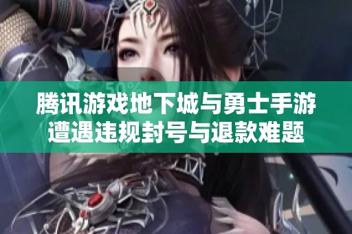 腾讯游戏地下城与勇士手游遭遇违规封号与退款难题