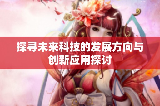 探寻未来科技的发展方向与创新应用探讨