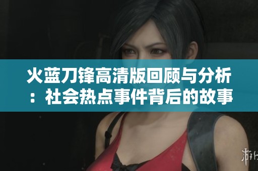 火蓝刀锋高清版回顾与分析：社会热点事件背后的故事