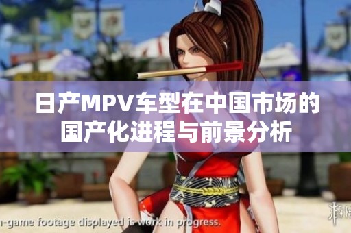 日产MPV车型在中国市场的国产化进程与前景分析