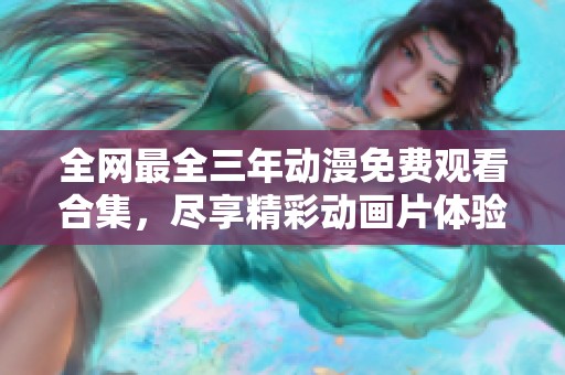 全网最全三年动漫免费观看合集，尽享精彩动画片体验