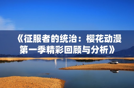 《征服者的统治：樱花动漫第一季精彩回顾与分析》