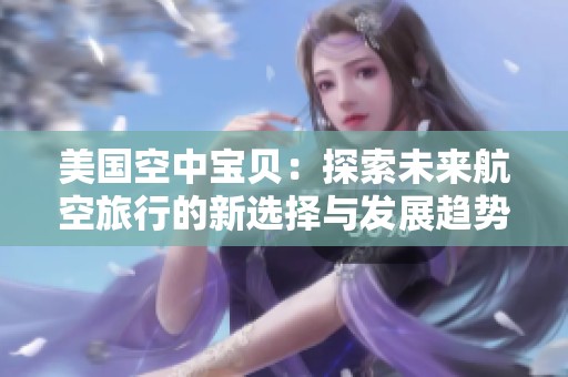 美国空中宝贝：探索未来航空旅行的新选择与发展趋势
