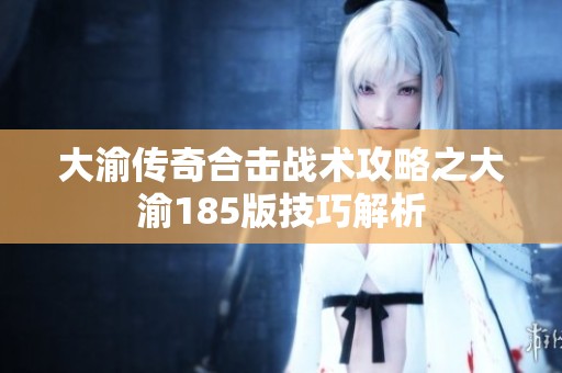 大渝传奇合击战术攻略之大渝185版技巧解析