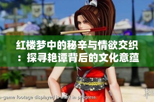 红楼梦中的秘辛与情欲交织：探寻艳谭背后的文化意蕴