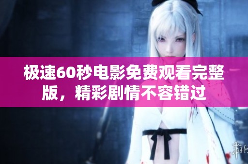 极速60秒电影免费观看完整版，精彩剧情不容错过