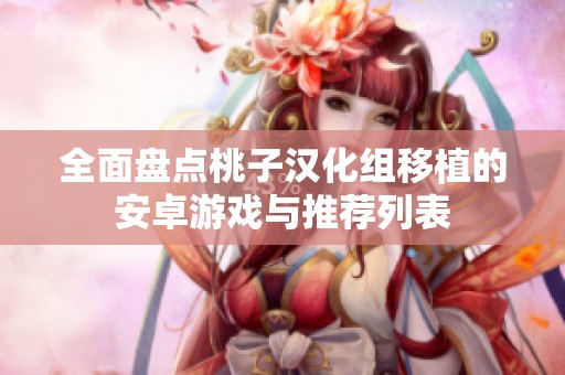 全面盘点桃子汉化组移植的安卓游戏与推荐列表