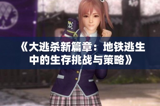 《大逃杀新篇章：地铁逃生中的生存挑战与策略》