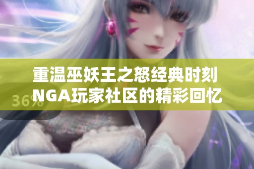 重温巫妖王之怒经典时刻 NGA玩家社区的精彩回忆与讨论