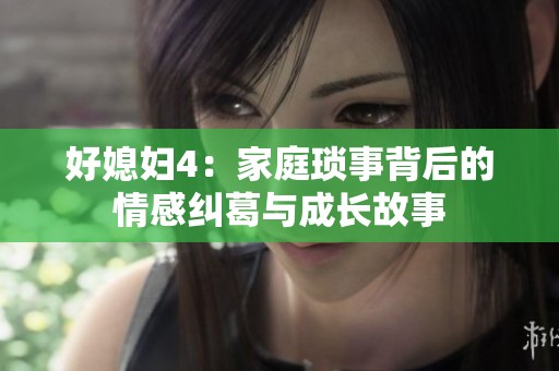 好媳妇4：家庭琐事背后的情感纠葛与成长故事