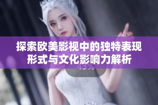 探索欧美影视中的独特表现形式与文化影响力解析