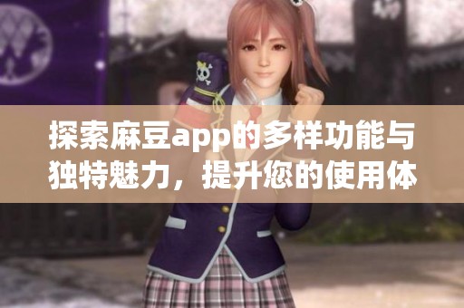 探索麻豆app的多样功能与独特魅力，提升您的使用体验