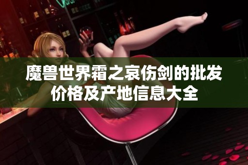 魔兽世界霜之哀伤剑的批发价格及产地信息大全