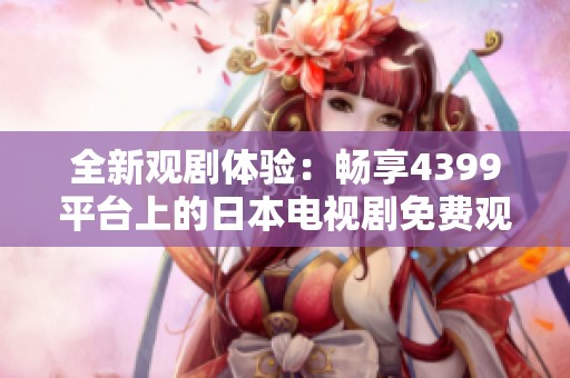全新观剧体验：畅享4399平台上的日本电视剧免费观看