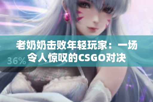 老奶奶击败年轻玩家：一场令人惊叹的CSGO对决