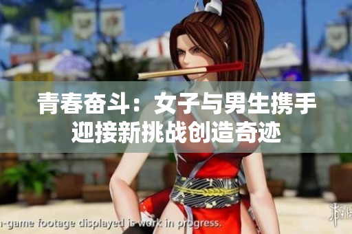 青春奋斗：女子与男生携手迎接新挑战创造奇迹