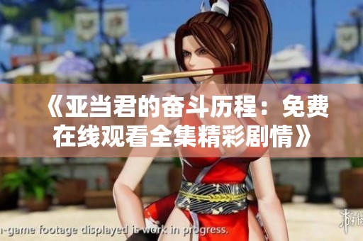 《亚当君的奋斗历程：免费在线观看全集精彩剧情》