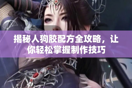 揭秘人狗胶配方全攻略，让你轻松掌握制作技巧