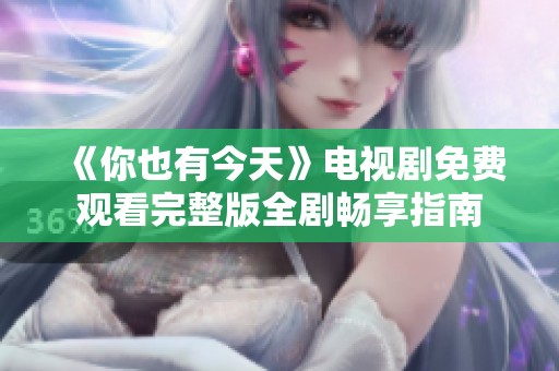 《你也有今天》电视剧免费观看完整版全剧畅享指南