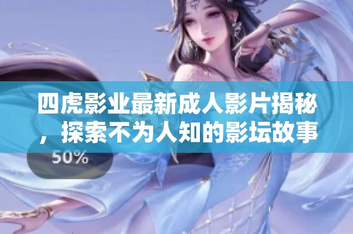四虎影业最新成人影片揭秘，探索不为人知的影坛故事与内幕