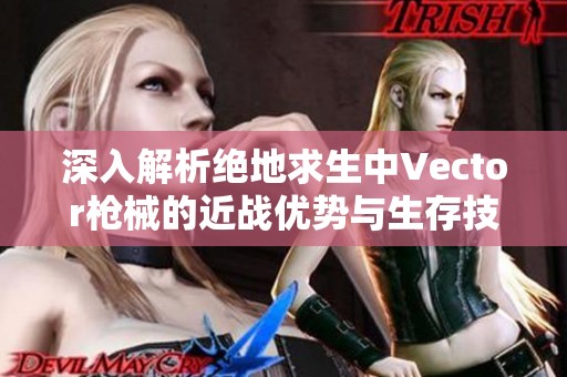 深入解析绝地求生中Vector枪械的近战优势与生存技巧