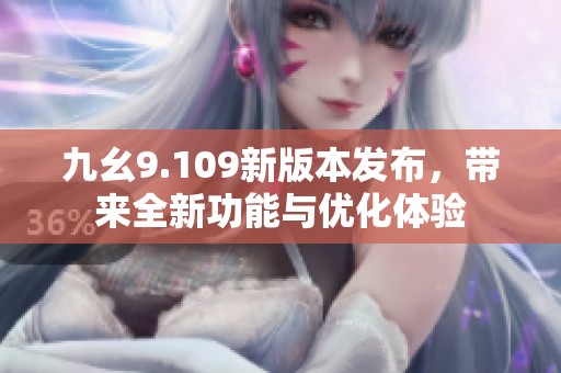 九幺9.109新版本发布，带来全新功能与优化体验