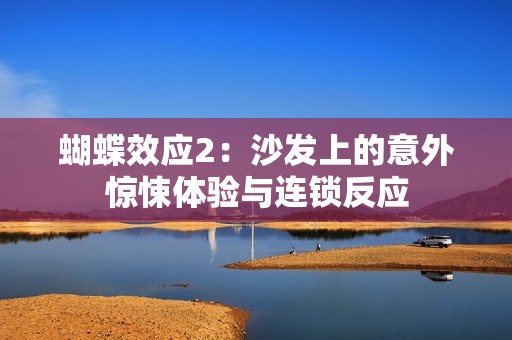 蝴蝶效应2：沙发上的意外惊悚体验与连锁反应