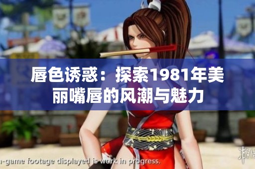 唇色诱惑：探索1981年美丽嘴唇的风潮与魅力
