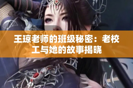 王琼老师的班级秘密：老校工与她的故事揭晓
