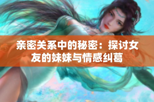 亲密关系中的秘密：探讨女友的妹妹与情感纠葛