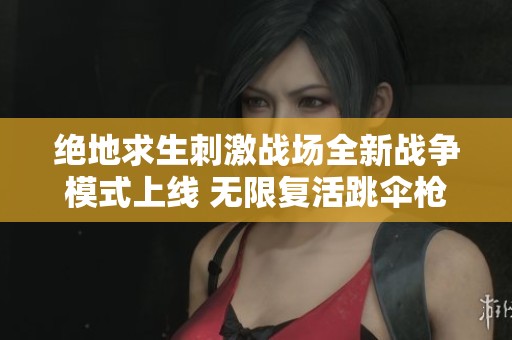 绝地求生刺激战场全新战争模式上线 无限复活跳伞枪战刺激无比