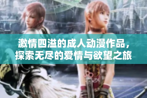 激情四溢的成人动漫作品，探索无尽的爱情与欲望之旅