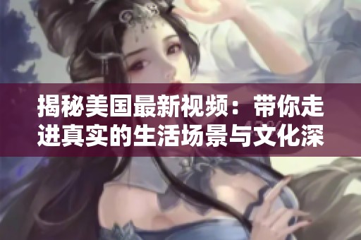 揭秘美国最新视频：带你走进真实的生活场景与文化深度
