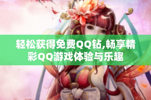 轻松获得免费QQ钻,畅享精彩QQ游戏体验与乐趣