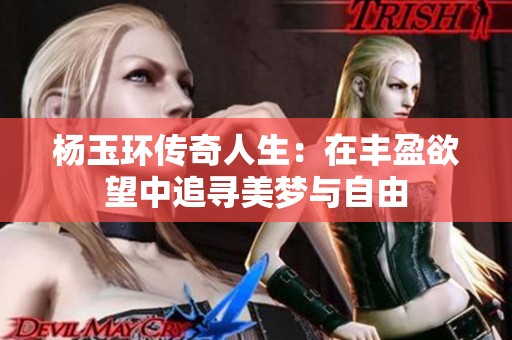 杨玉环传奇人生：在丰盈欲望中追寻美梦与自由