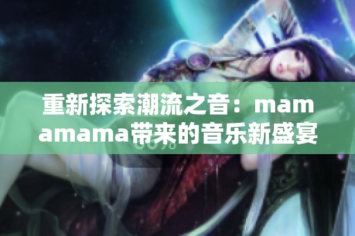 重新探索潮流之音：mamamama带来的音乐新盛宴