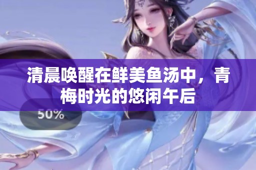 清晨唤醒在鲜美鱼汤中，青梅时光的悠闲午后
