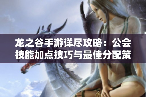 龙之谷手游详尽攻略：公会技能加点技巧与最佳分配策略分享