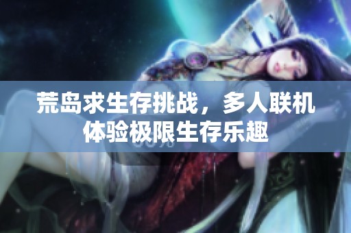 荒岛求生存挑战，多人联机体验极限生存乐趣