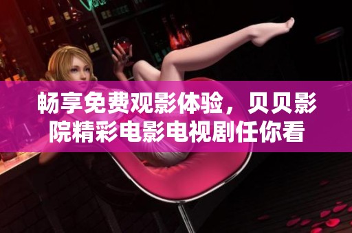 畅享免费观影体验，贝贝影院精彩电影电视剧任你看