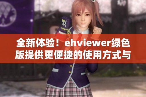 全新体验！ehviewer绿色版提供更便捷的使用方式与丰富功能