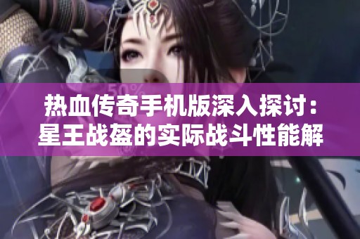 热血传奇手机版深入探讨：星王战盔的实际战斗性能解析