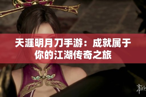 天涯明月刀手游：成就属于你的江湖传奇之旅