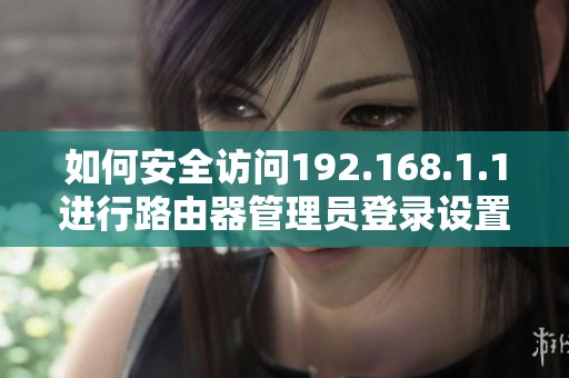 如何安全访问192.168.1.1进行路由器管理员登录设置