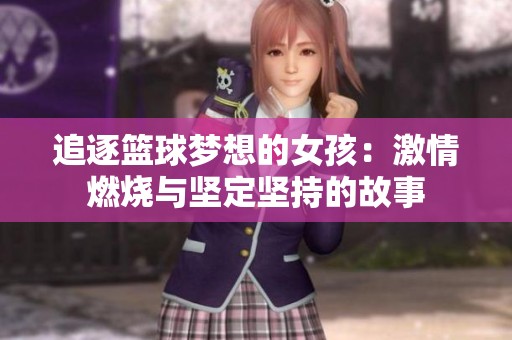 追逐篮球梦想的女孩：激情燃烧与坚定坚持的故事