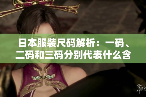 日本服装尺码解析：一码、二码和三码分别代表什么含义