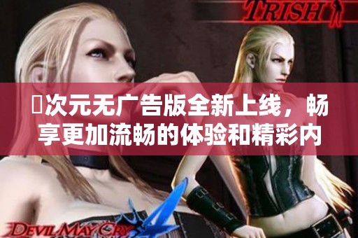 囧次元无广告版全新上线，畅享更加流畅的体验和精彩内容