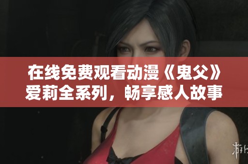 在线免费观看动漫《鬼父》爱莉全系列，畅享感人故事