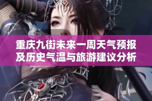 重庆九街未来一周天气预报及历史气温与旅游建议分析