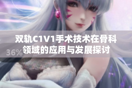 双轨C1V1手术技术在骨科领域的应用与发展探讨